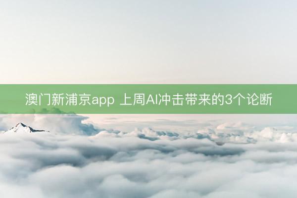 澳门新浦京app 上周AI冲击带来的3个论断