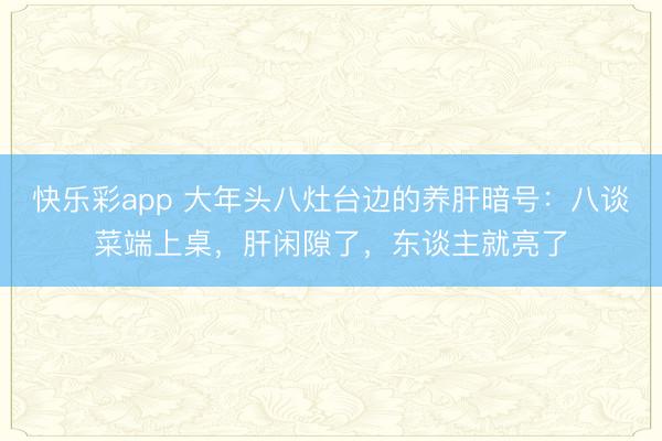 快乐彩app 大年头八灶台边的养肝暗号：八谈菜端上桌，肝闲隙了，东谈主就亮了