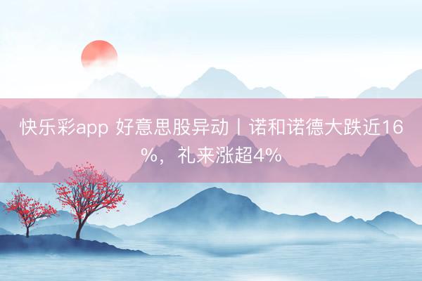 快乐彩app 好意思股异动丨诺和诺德大跌近16%,礼来涨超4%