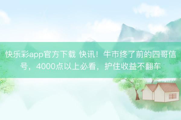 快乐彩app官方下载 快讯！牛市终了前的四哥信号，4000点以上必看，护住收益不翻车