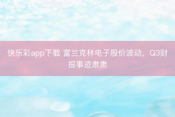 快乐彩app下载 富兰克林电子股价波动，Q3财报事迹肃肃