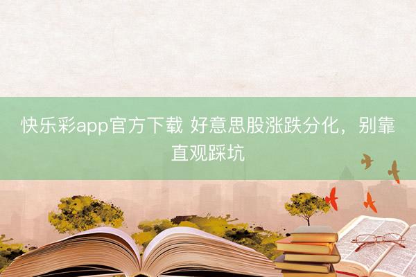 快乐彩app官方下载 好意思股涨跌分化，别靠直观踩坑