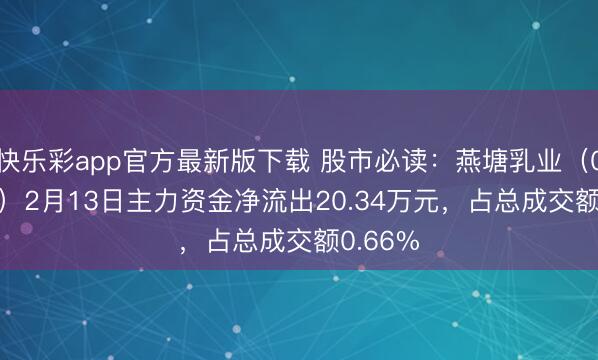 快乐彩app官方最新版下载 股市必读：燕塘乳业（002732）2月13日主力资金净流出20.34万元，占总成交额0.66%