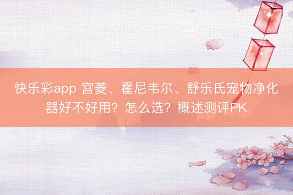 快乐彩app 宫菱、霍尼韦尔、舒乐氏宠物净化器好不好用?怎么选?概述测评PK