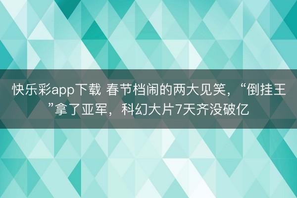 快乐彩app下载 春节档闹的两大见笑，“倒挂王”拿了亚军，科幻大片7天齐没破亿