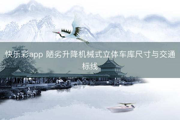 快乐彩app 陋劣升降机械式立体车库尺寸与交通标线