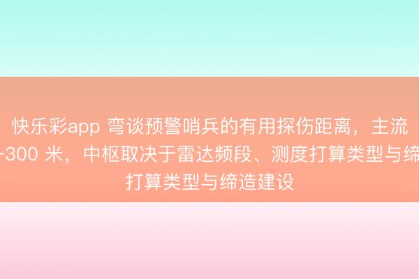 快乐彩app 弯谈预警哨兵的有用探伤距离，主流在 80–300 米，中枢取决于雷达频段、测度打算类型与缔造建设