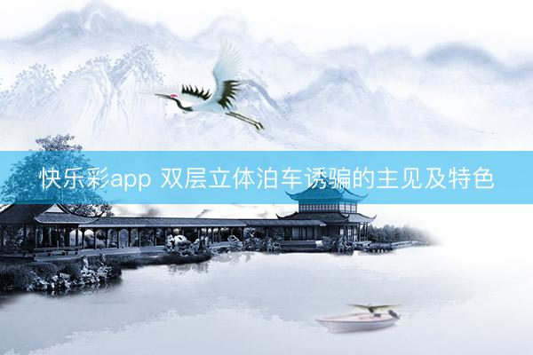 快乐彩app 双层立体泊车诱骗的主见及特色