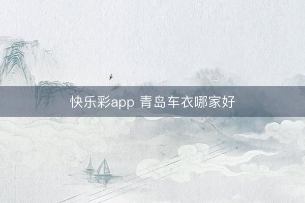 快乐彩app 青岛车衣哪家好