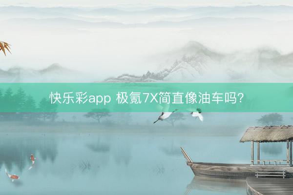 快乐彩app 极氪7X简直像油车吗？