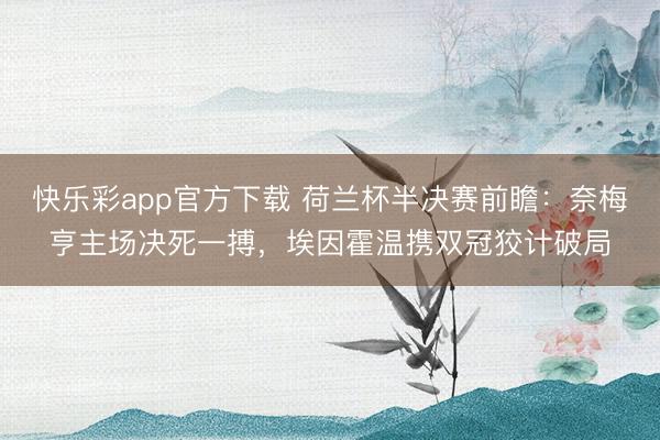 快乐彩app官方下载 荷兰杯半决赛前瞻：奈梅亨主场决死一搏，埃因霍温携双冠狡计破局