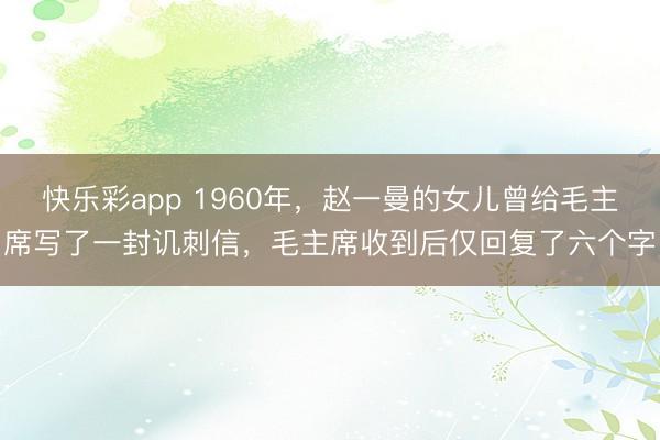 快乐彩app 1960年，赵一曼的女儿曾给毛主席写了一封讥刺信，毛主席收到后仅回复了六个字