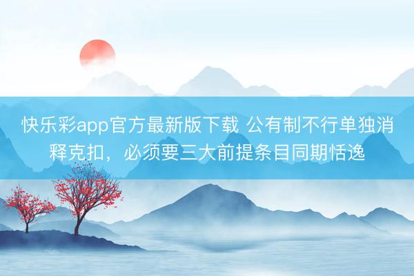 快乐彩app官方最新版下载 公有制不行单独消释克扣，必须要三大前提条目同期恬逸