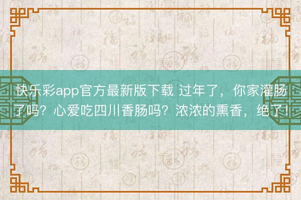 快乐彩app官方最新版下载 过年了，你家灌肠了吗？心爱吃四川香肠吗？浓浓的熏香，绝了！