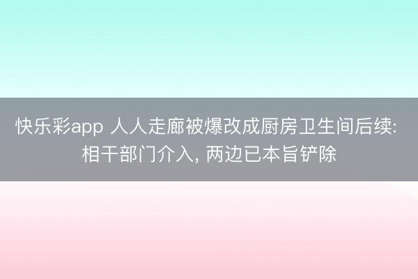 快乐彩app 人人走廊被爆改成厨房卫生间后续: 相干部门介入， 两边已本旨铲除